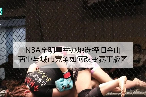NBA全明星举办地选择旧金山 商业与城市竞争如何改变赛事版图